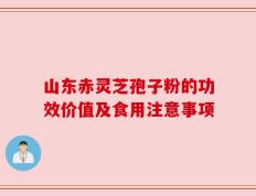 山东赤灵芝孢子粉的功效价值及食用注意事项