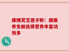 康博灵芝孢子粉：健康养生新选择营养丰富功效多
