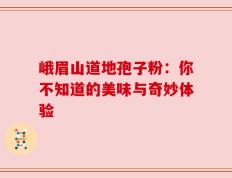 峨眉山道地孢子粉：你不知道的美味与奇妙体验