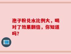 孢子粉兑水比例大，喝对了效果翻倍，你知道吗？