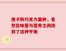 孢子粉巧克力囊肿，竟然在味蕾与营养之间找到了这种平衡