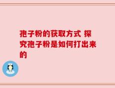 孢子粉的获取方式 探究孢子粉是如何打出来的