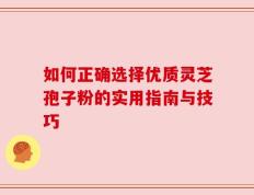 如何正确选择优质灵芝孢子粉的实用指南与技巧