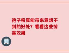孢子粉真能带来意想不到的好处？看看这些惊喜效果