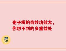 孢子粉的奇妙功效大，你想不到的多重益处