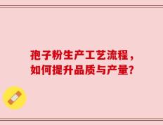 孢子粉生产工艺流程，如何提升品质与产量？