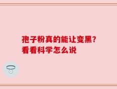 孢子粉真的能让变黑？看看科学怎么说