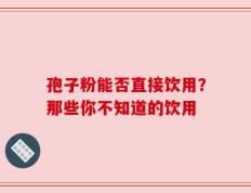 孢子粉能否直接饮用？那些你不知道的饮用
