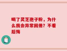 喝了灵芝孢子粉，为什么我会异常困倦？不看后悔