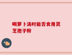 喝萝卜汤时能否食用灵芝孢子粉