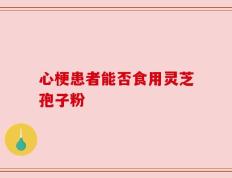 心梗患者能否食用灵芝孢子粉