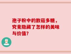 孢子粉中的散菇多糖，究竟隐藏了怎样的美味与价值？