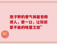 孢子粉的香气如面包般诱人，尝一口，让你欲罢不能的味蕾之旅”