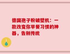德国孢子粉破壁机：一款改变你早餐习惯的神器，告别传统