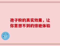 孢子粉的真实效果，让你意想不到的惊艳体验