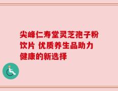 尖峰仁寿堂灵芝孢子粉饮片 优质养生品助力健康的新选择