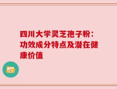 四川大学灵芝孢子粉：功效成分特点及潜在健康价值