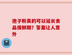 孢子粉真的可以延长食品保鲜期？答案让人意外