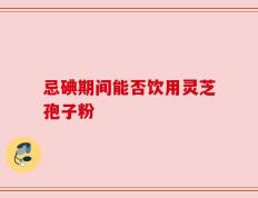 忌碘期间能否饮用灵芝孢子粉