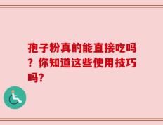 孢子粉真的能直接吃吗？你知道这些使用技巧吗？