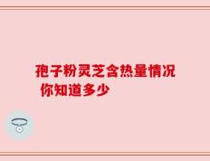 孢子粉灵芝含热量情况 你知道多少