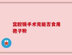 宫腔镜手术完能否食用孢子粉