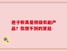 孢子粉真是初级农副产品？你想不到的背后