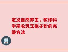 定义自然养生，教你科学采收灵芝孢子粉的完整方法