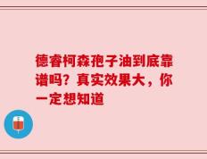 德睿柯森孢子油到底靠谱吗？真实效果大，你一定想知道