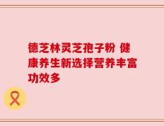 德芝林灵芝孢子粉 健康养生新选择营养丰富功效多