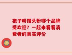 孢子粉馒头粉哪个品牌受欢迎？一起来看看消费者的真实评价
