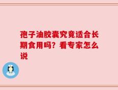 孢子油胶囊究竟适合长期食用吗？看专家怎么说