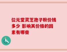 位元堂灵芝孢子粉价钱多少 影响其价格的因素有哪些