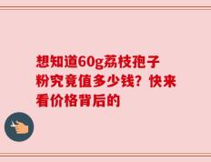 想知道60g荔枝孢子粉究竟值多少钱？快来看价格背后的