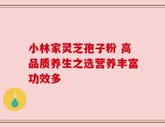 小林家灵芝孢子粉 高品质养生之选营养丰富功效多