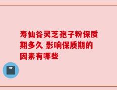 寿仙谷灵芝孢子粉保质期多久 影响保质期的因素有哪些
