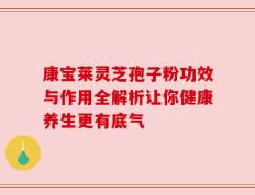 康宝莱灵芝孢子粉功效与作用全解析让你健康养生更有底气