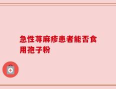 急性荨麻疹患者能否食用孢子粉