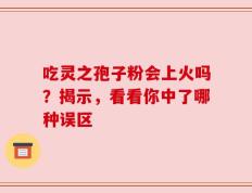 吃灵之孢子粉会上火吗？揭示，看看你中了哪种误区