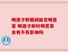 喝孢子粉期间能否喝苦茶 喝孢子粉时喝苦茶会有不良影响吗