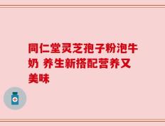 同仁堂灵芝孢子粉泡牛奶 养生新搭配营养又美味