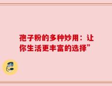 孢子粉的多种妙用：让你生活更丰富的选择”