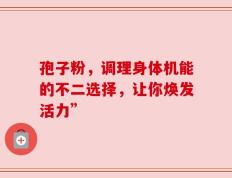 孢子粉，调理身体机能的不二选择，让你焕发活力”
