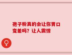 孢子粉真的会让你胃口变差吗？让人震惊