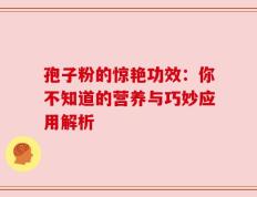 孢子粉的惊艳功效：你不知道的营养与巧妙应用解析