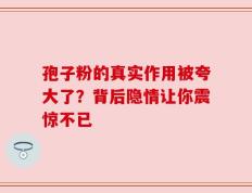 孢子粉的真实作用被夸大了？背后隐情让你震惊不已