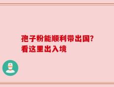 孢子粉能顺利带出国？看这里出入境