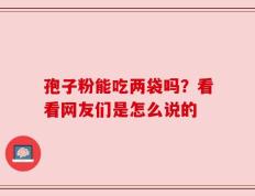 孢子粉能吃两袋吗？看看网友们是怎么说的
