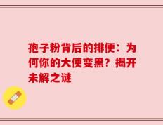 孢子粉背后的排便：为何你的大便变黑？揭开未解之谜