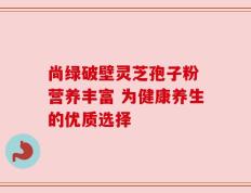 尚绿破壁灵芝孢子粉 营养丰富 为健康养生的优质选择